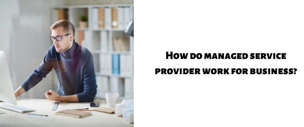How do managed service provider work for business