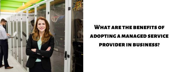 What are the benefits of adopting a managed service provider in business