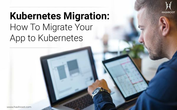 Kubernetes Migration: How To Migrate Your App to Kubernetes